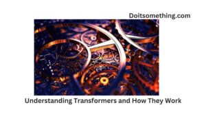 Understanding Transformers and How They Work