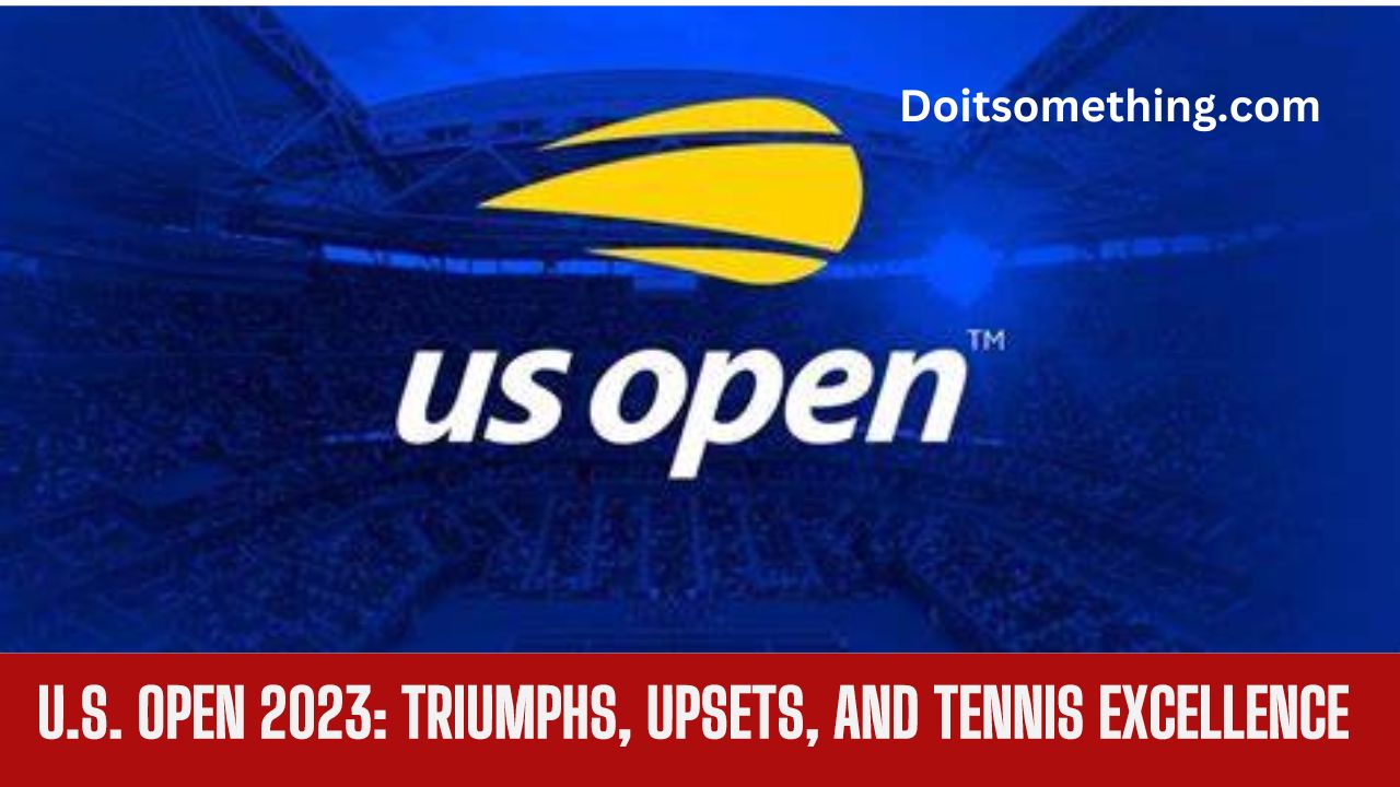 U.S. Open 2023: Triumphs, Upsets, and Tennis Excellence
