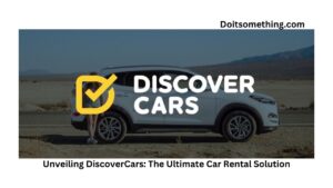 Unveiling DiscoverCars: The Ultimate Car Rental Solution